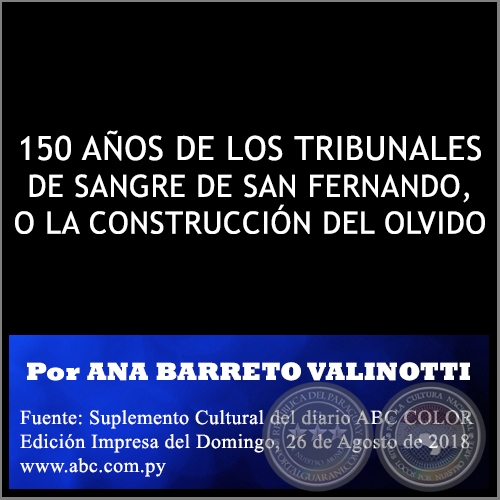 150 AÑOS DE LOS TRIBUNALES DE SANGRE DE SAN FERNANDO, O LA CONSTRUCCIÓN DEL OLVIDO - Por ANA BARRETO VALINOTTI - Domingo, 26 de Agosto de 2018